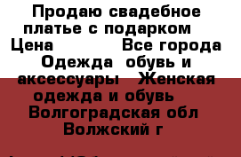 Продаю свадебное платье с подарком! › Цена ­ 7 000 - Все города Одежда, обувь и аксессуары » Женская одежда и обувь   . Волгоградская обл.,Волжский г.